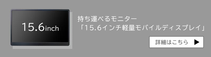 持ち運べるモニター「15.6インチ軽量モバイルディスプレイ」はこちら